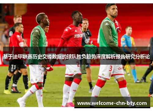 基于法甲联赛历史交锋数据的球队胜负趋势深度解析报告研究分析论