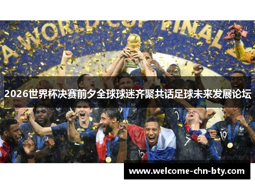 2026世界杯决赛前夕全球球迷齐聚共话足球未来发展论坛