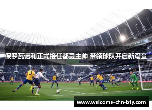 保罗瓦诺利正式接任都灵主帅 带领球队开启新篇章