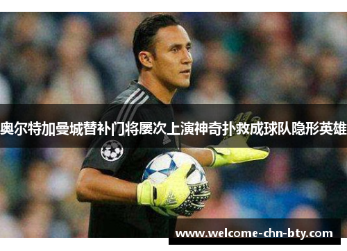 奥尔特加曼城替补门将屡次上演神奇扑救成球队隐形英雄