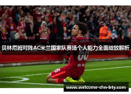 贝林厄姆对阵AC米兰国家队赛场个人能力全面绽放解析