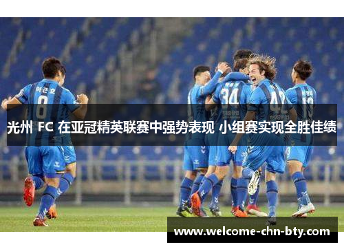 光州 FC 在亚冠精英联赛中强势表现 小组赛实现全胜佳绩