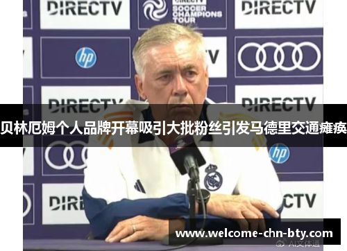 贝林厄姆个人品牌开幕吸引大批粉丝引发马德里交通瘫痪