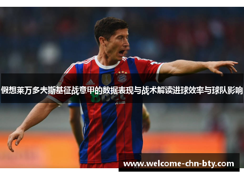 假想莱万多夫斯基征战意甲的数据表现与战术解读进球效率与球队影响