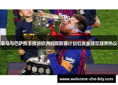 皇马与巴萨携手推进欧洲超级联赛计划引发全球足球界热议