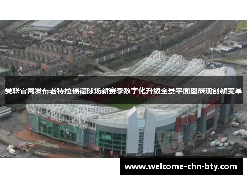 曼联官网发布老特拉福德球场新赛季数字化升级全景平面图展现创新变革